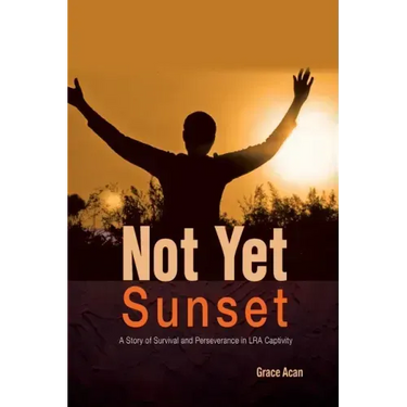 Not Yet Sunset: A Story of Survival and Perseverance in LRA Captivity