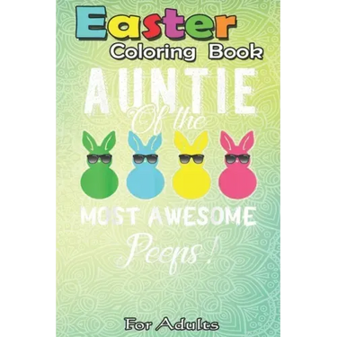 Easter Coloring Book For Adults: auntie of the most awesome peeps An Adult Easter Coloring Book For Teens & Adults - Great Gifts with Fun, Easy, and R