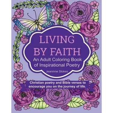Living by Faith: An Adult Coloring Book of Inspirational Poetry: Christian poetry and Bible Verses to encourage you on the journey of life.
