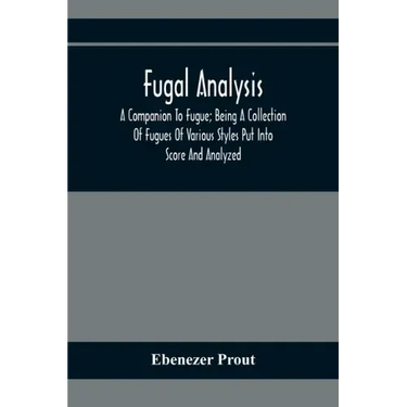 Fugal Analysis: A Companion To Fugue; Being A Collection Of Fugues Of Various Styles Put Into Score And Analyzed
