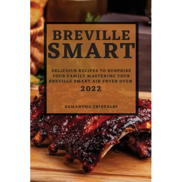 Breville Smart 2022: Delicious Recipes to Surprise Your Family Mastering Your Breville Smart Air Fryer Oven