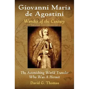 Giovanni Maria de Agostini, Wonder of the Century: The Astonishing World Traveler Who Was A Hermit