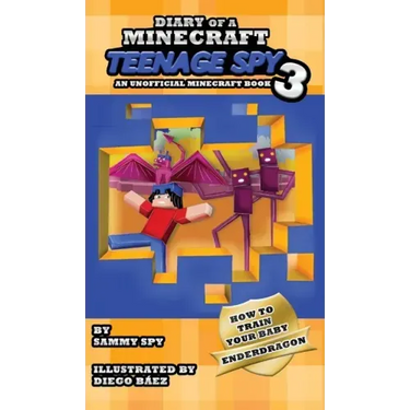 Diary Of A Minecraft Teenage Spy 3: Book 3: 'How To Train Your Baby Enderdragon'