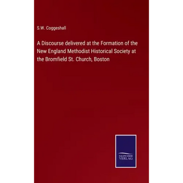 A Discourse delivered at the Formation of the New England Methodist Historical Society at the Bromfield St. Church, Boston