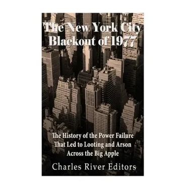 The New York City Blackout of 1977: The History of the Power Failure that Led to Looting and Arson Across the Big Apple