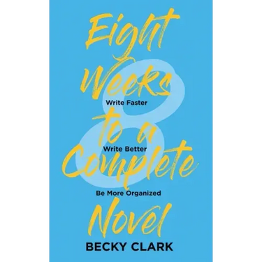 Eight Weeks to a Complete Novel: Write Faster, Write Better, Be More Organized