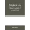 The Children of France: A Book of Stories of the Heroism and Self-sacrifice of Youthful Patriots of France During the Great War