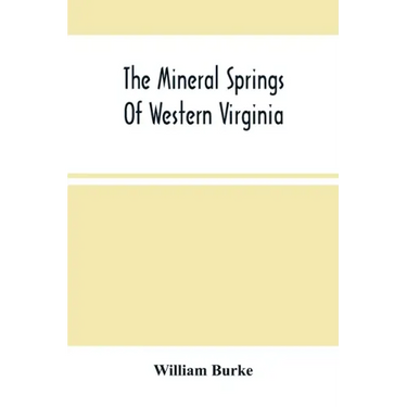 The Mineral Springs Of Western Virginia: With Remarks On Their Use, And The Diseases To Which They Are Applicable. To Which Are Added A Notice Of The