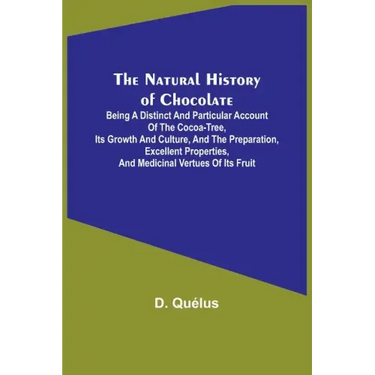 The Natural History of Chocolate; Being a Distinct and Particular Account of the Cocoa-Tree, its Growth and Culture, and the Preparation, Excellent Pr