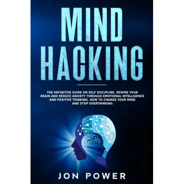 Mind Hacking: The Definitive Guide on Self Discipline. Rewire Your Brain and Reduce Anxiety through Emotional Intelligence and Posit