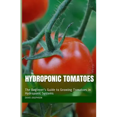 Hydroponic Tomatoes: The Beginner's Guide to Growing Tomatoes in Hydroponic Systems