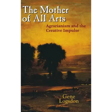 The Mother of All Arts: Agrarianism and the Creative Impulse