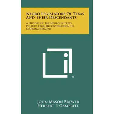 Negro Legislators of Texas and Their Descendants: A History of the Negro in Texas Politics from Reconstruction to Disfranchisement