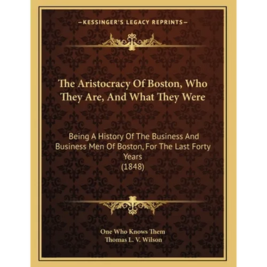 The Aristocracy Of Boston, Who They Are, And What They Were: Being A History Of The Business And Business Men Of Boston, For The Last Forty Years (184