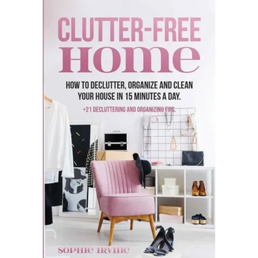 Clutter-Free Home: How to Declutter, Organize and Clean Your House in 15 Minutes a Day.