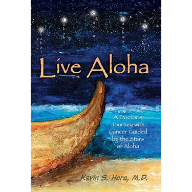 Live Aloha: A Doctor's Journey with Cancer Guided by the Stars of Aloha