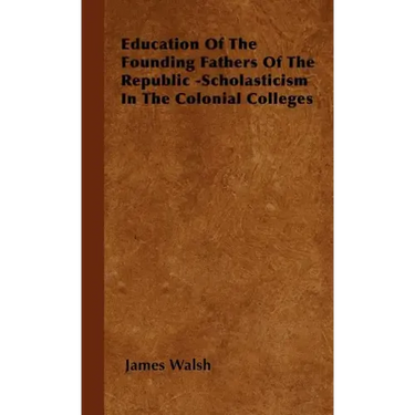 Education of the Founding Fathers of the Republic -Scholasticism in the Colonial Colleges
