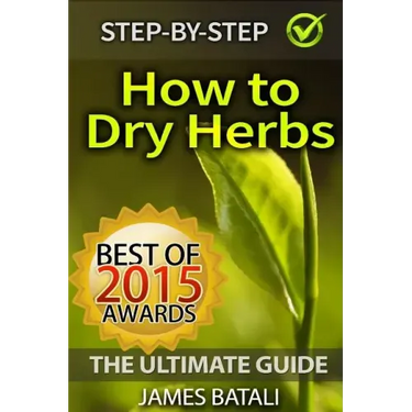 How to Dry Herbs: The Ultimate Guide: From Vertical Herb Gardening to Creating Spice Mixes and Seasonings in the Kitchen