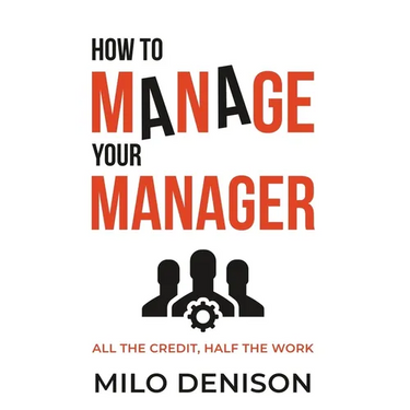 How to Manage Your Manager: All the Credit, Half the Work