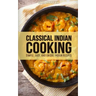 Classical Indian Cooking: Simple, Easy, and Unique Indian Recipes