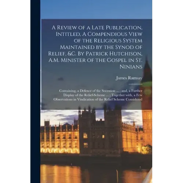 A Review of a Late Publication, Intitled, A Compendious View of the Religious System Maintained by the Synod of Relief, &c. By Patrick Hutchison, A.M.