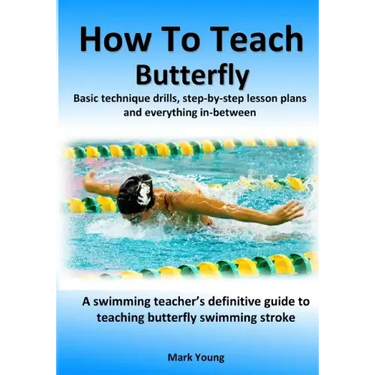 How To Teach Butterfly: Basic technique drills, step-by-step lesson plans and everything in-between. A swimming teacher's definitive guide to