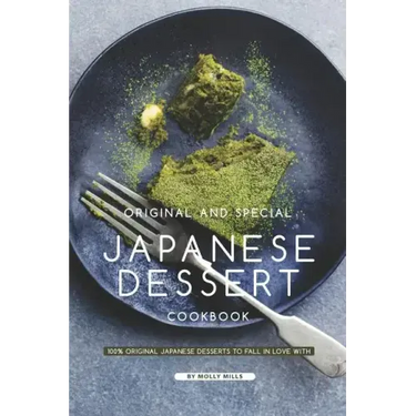 Original and Special Japanese Dessert Cookbook: 100% Original Japanese Desserts to Fall in Love With
