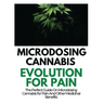 Microdosing Cannabis Evolution for Pain: The Perfect Guide on Microdosing Cannabis for Pain and Other Medicinal Benefits
