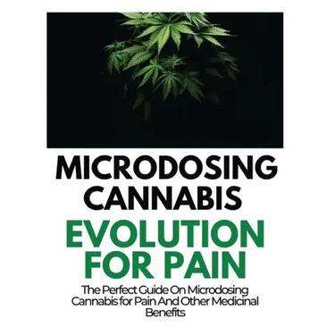 Microdosing Cannabis Evolution for Pain: The Perfect Guide on Microdosing Cannabis for Pain and Other Medicinal Benefits