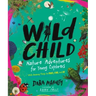 Wild Child: Nature Adventures for Young Explorers - With Amazing Things to Make, Find, and Do