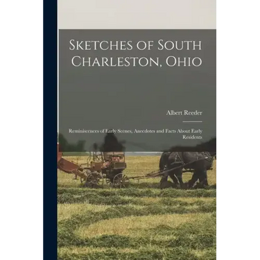 Sketches of South Charleston, Ohio; Reminiscences of Early Scenes, Anecdotes and Facts About Early Residents