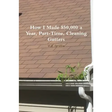 How I Made $50,000 a Year, Part-Time, Cleaning Gutters