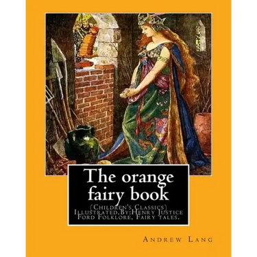 The orange fairy book. By: Andrew Lang, illustrated By: H.J. Ford: (Children's Classics) Illustrated, Folklore, Fairy tales. Henry Justice Ford (