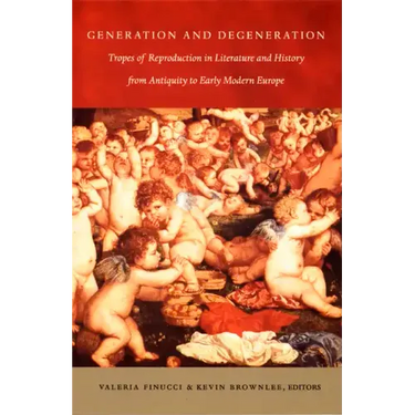 Generation and Degeneration: Tropes of Reproduction in Literature and History from Antiquity through Early Modern Europe