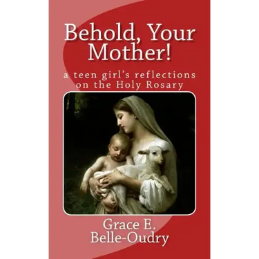 Behold Your Mother: a teen girl's reflections on the Holy Rosary