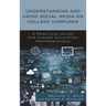 Understanding and Using Social Media on College Campuses: A Practical Guide for Higher Education Professionals