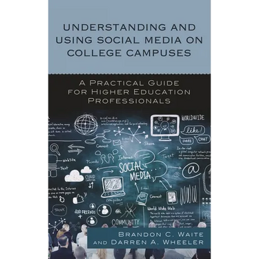Understanding and Using Social Media on College Campuses: A Practical Guide for Higher Education Professionals