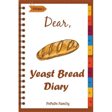 Dear, Yeast Bread Diary: Make An Awesome Month With 30 Easy Yeast Bread Recipes! (Challah Cookbook, Flat Bread Cookbook, No Knead Bread Cookboo