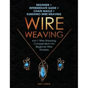 Wire Weaving: Beginner + Intermediate Guide + Chain Maille + Kumihimo Wire Weaving: 4-in-1 Wire Weaving Compendium for Beginners