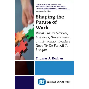 Shaping the Future of Work: What Future Worker, Business, Government, and Education Leaders Need To Do For All To Prosper