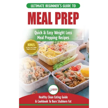 Meal Prep: The Ultimate Beginners Guide to Quick & Easy Weight Loss Meal Prepping Recipes - Healthy Clean Eating To Burn Fat Cookbook + 50 Simple Reci