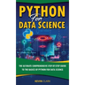 Python For Data Science: The Ultimate Comprehensive Step-By-Step Guide To The Basics Of Python For Data Science