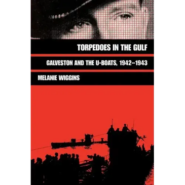 Torpedoes in the Gulf: Galveston and the U-Boats, 1942-1943 Volume 40