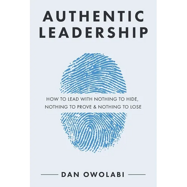 Authentic Leadership: How to Lead with Nothing to Hide, Nothing to Prove & Nothing to Lose