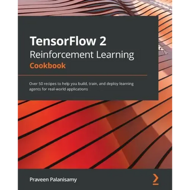 TensorFlow 2 Reinforcement Learning Cookbook: Over 50 recipes to help you build, train, and deploy learning agents for real-world applications