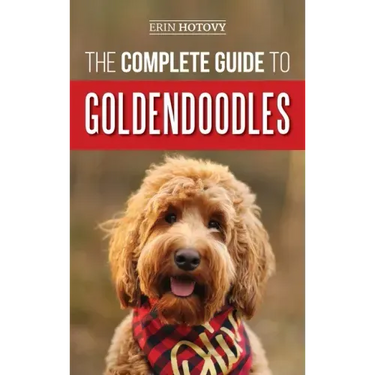 The Complete Guide to Goldendoodles: How to Find, Train, Feed, Groom, and Love Your New Goldendoodle Puppy
