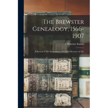 The Brewster Genealogy, 1566-1907; a Record of The Descendants of William Brewster of The