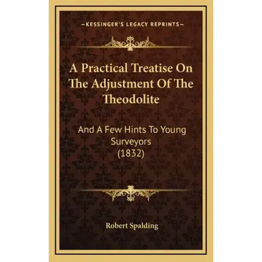 A Practical Treatise on the Adjustment of the Theodolite: And a Few Hints to Young Surveyors (1832)