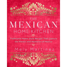 The Mexican Home Kitchen: Traditional Home-Style Recipes That Capture the Flavors and Memories of Mexico
