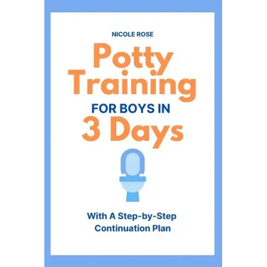 Potty Training for Boys in 3 Days: With A Step-by-Step Continuation Plan